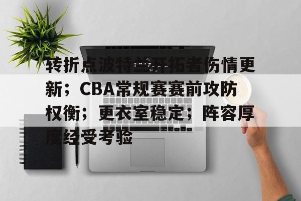 开云-包含转折点波特兰开拓者伤情更新；CBA常规赛赛前攻防权衡；更衣室稳定；阵容厚度经受考验的词条